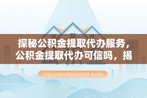田中探秘公积金提取代办服务，公积金提取代办可信吗，揭秘真相与选择指南
