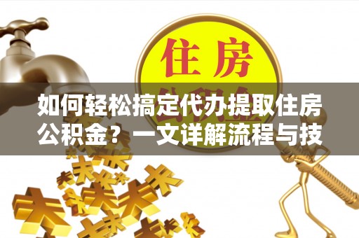 田中如何轻松搞定代办提取住房公积金？一文详解流程与技巧