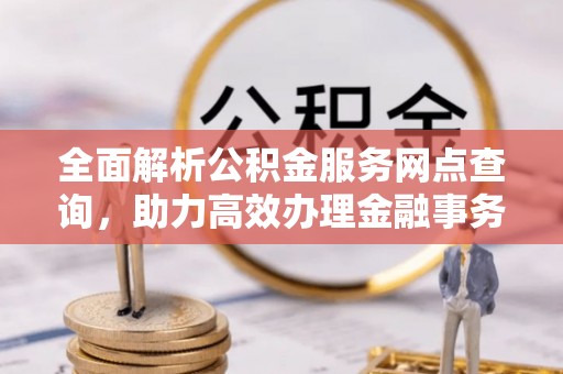 田中全面解析公积金服务网点查询，助力高效办理金融事务