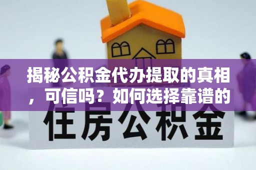 田中揭秘公积金代办提取的真相，可信吗？如何选择靠谱的服务商？