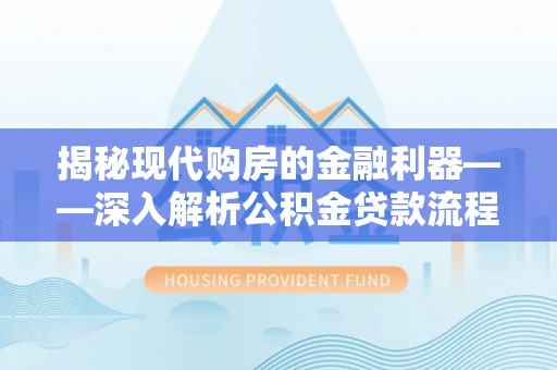 田中揭秘现代购房的金融利器——深入解析公积金贷款流程