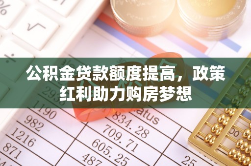 田中公积金贷款额度提高，政策红利助力购房梦想