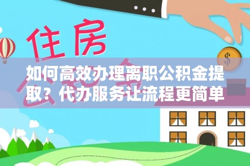 田中如何高效办理离职公积金提取？代办服务让流程更简单