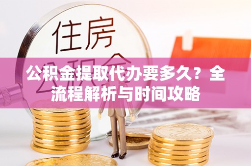 田中公积金提取代办要多久？全流程解析与时间攻略