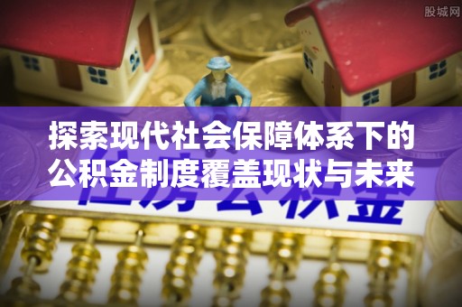 田中探索现代社会保障体系下的公积金制度覆盖现状与未来发展