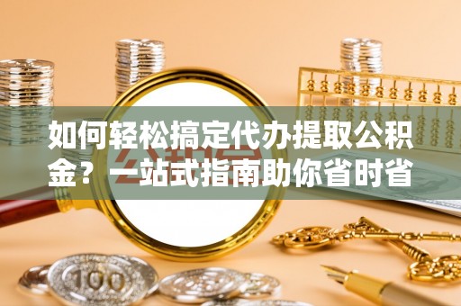 田中如何轻松搞定代办提取公积金？一站式指南助你省时省心