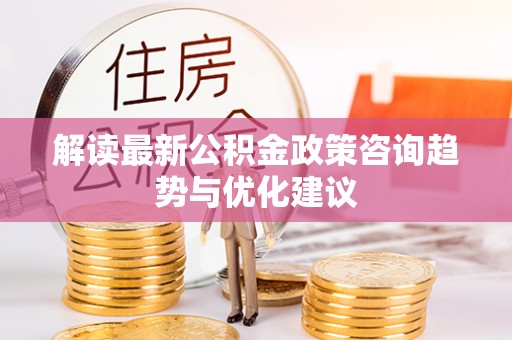 田中解读最新公积金政策咨询趋势与优化建议
