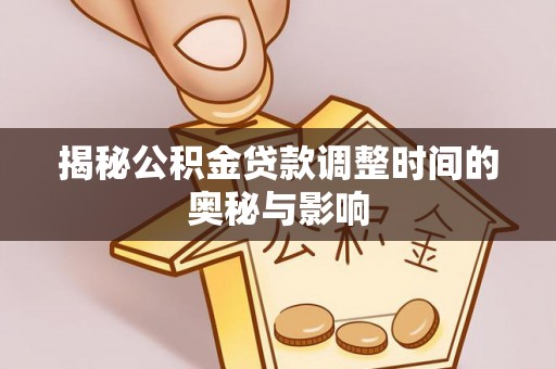 田中揭秘公积金贷款调整时间的奥秘与影响