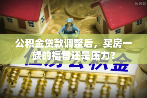 田中公积金贷款调整后，买房一族的福音还是压力？