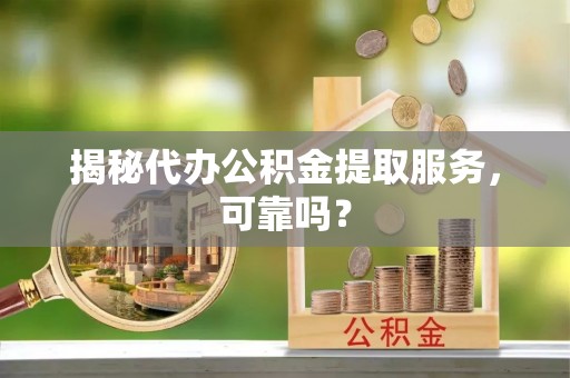 田中揭秘代办公积金提取服务，可靠吗？
