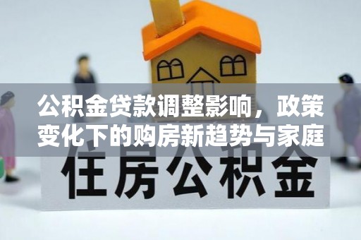 田中公积金贷款调整影响，政策变化下的购房新趋势与家庭财务规划