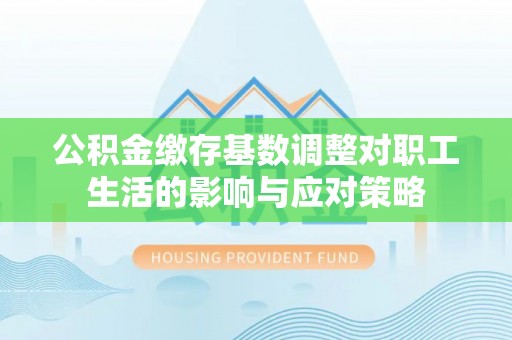 田中公积金缴存基数调整对职工生活的影响与应对策略