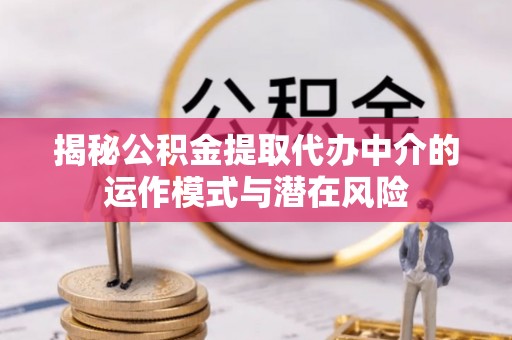 田中揭秘公积金提取代办中介的运作模式与潜在风险