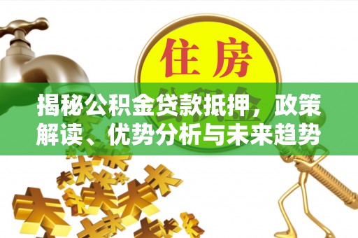 田中揭秘公积金贷款抵押，政策解读、优势分析与未来趋势