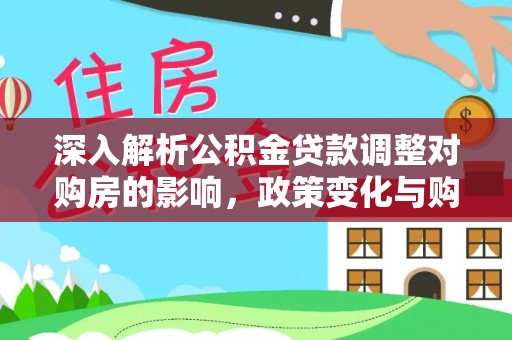 田中深入解析公积金贷款调整对购房的影响，政策变化与购房者选择
