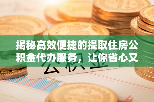 田中揭秘高效便捷的提取住房公积金代办服务，让你省心又省力
