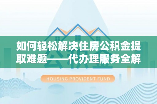 田中如何轻松解决住房公积金提取难题——代办理服务全解析