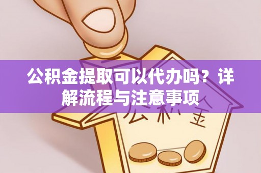田中公积金提取可以代办吗？详解流程与注意事项