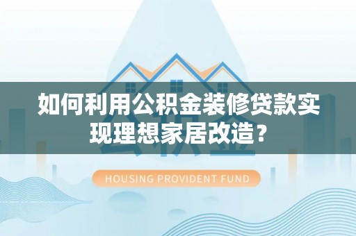 田中如何利用公积金装修贷款实现理想家居改造？