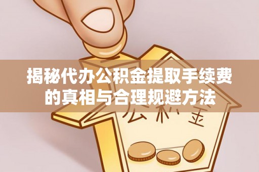 田中揭秘代办公积金提取手续费的真相与合理规避方法