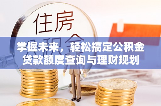 田中掌握未来，轻松搞定公积金贷款额度查询与理财规划