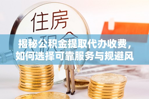 田中揭秘公积金提取代办收费，如何选择可靠服务与规避风险