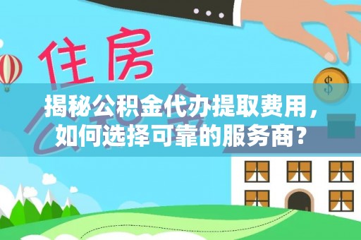 田中揭秘公积金代办提取费用，如何选择可靠的服务商？