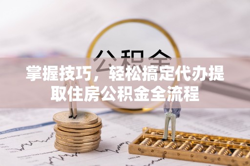 田中掌握技巧，轻松搞定代办提取住房公积金全流程