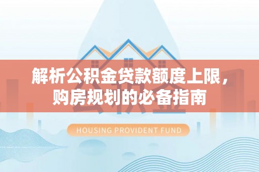 田中解析公积金贷款额度上限，购房规划的必备指南