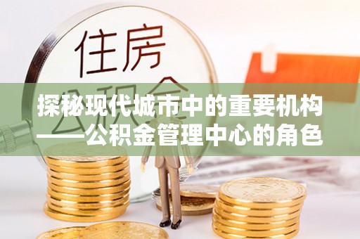 田中探秘现代城市中的重要机构——公积金管理中心的角色与使命