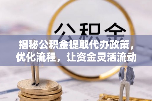 田中揭秘公积金提取代办政策，优化流程，让资金灵活流动