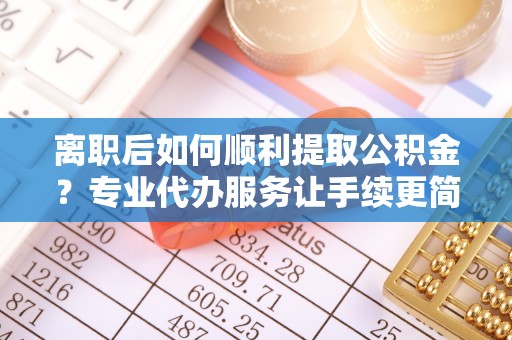 田中离职后如何顺利提取公积金？专业代办服务让手续更简单