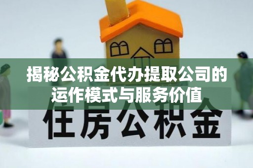 田中揭秘公积金代办提取公司的运作模式与服务价值