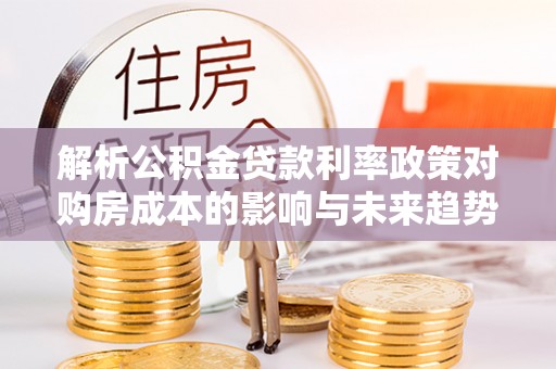 田中解析公积金贷款利率政策对购房成本的影响与未来趋势