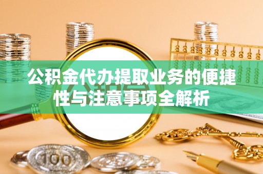 田中公积金代办提取业务的便捷性与注意事项全解析