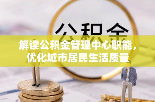 田中解读公积金管理中心职能，优化城市居民生活质量