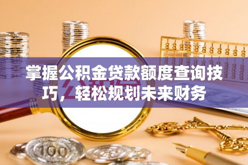 田中掌握公积金贷款额度查询技巧，轻松规划未来财务