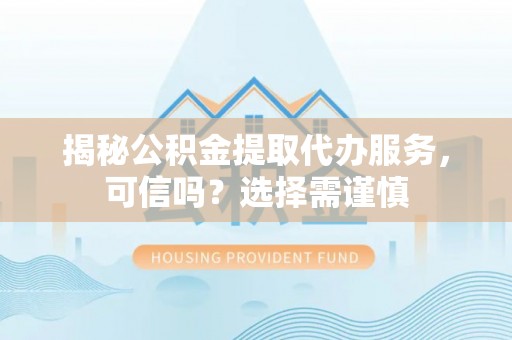 田中揭秘公积金提取代办服务，可信吗？选择需谨慎