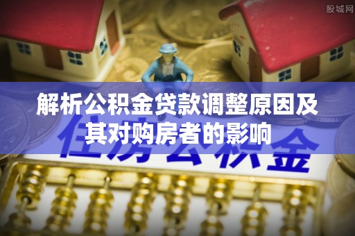 田中解析公积金贷款调整原因及其对购房者的影响