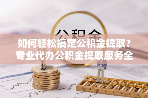 田中如何轻松搞定公积金提取？专业代办公积金提取服务全解析