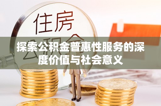 田中探索公积金普惠性服务的深度价值与社会意义