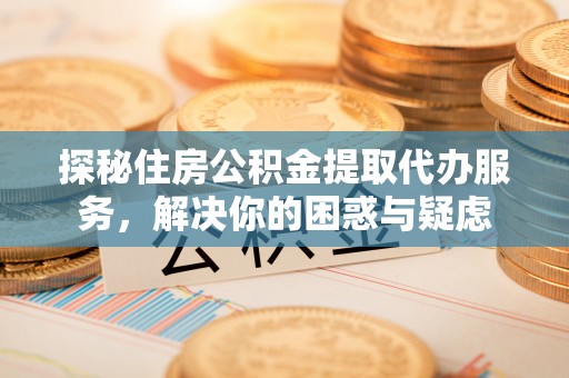 田中探秘住房公积金提取代办服务，解决你的困惑与疑虑