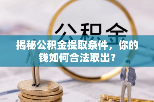 田中揭秘公积金提取条件，你的钱如何合法取出？