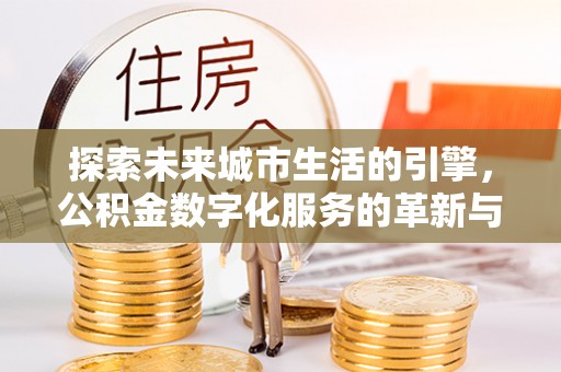 田中探索未来城市生活的引擎，公积金数字化服务的革新与实践