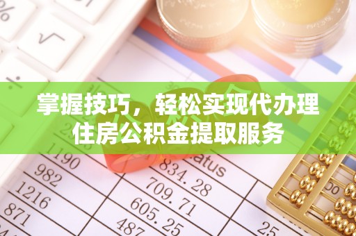田中掌握技巧，轻松实现代办理住房公积金提取服务