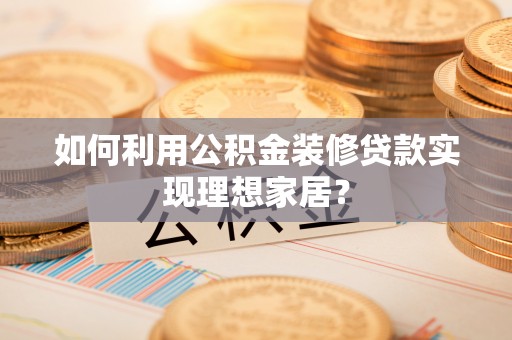 田中如何利用公积金装修贷款实现理想家居？
