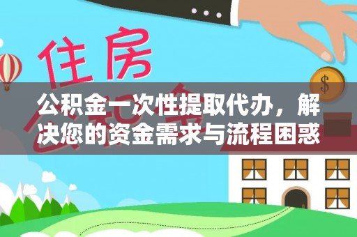 田中公积金一次性提取代办，解决您的资金需求与流程困惑