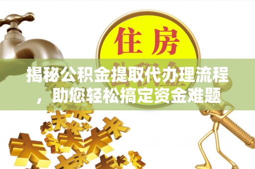 田中揭秘公积金提取代办理流程，助您轻松搞定资金难题