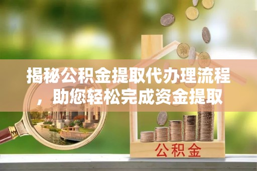 田中揭秘公积金提取代办理流程，助您轻松完成资金提取