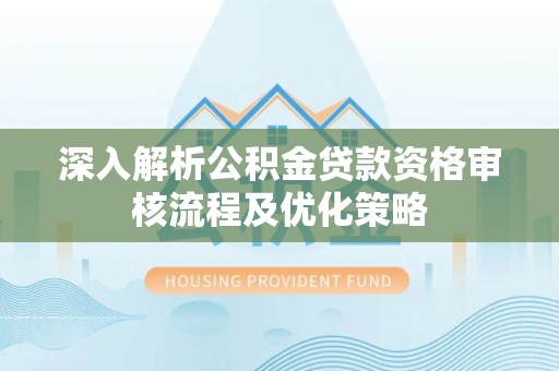 田中深入解析公积金贷款资格审核流程及优化策略